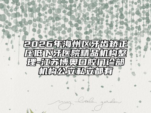 2026年海州区牙齿矫正压低下牙医院精品机构整理-江苏博奥口腔门诊部机构公立私立都有
