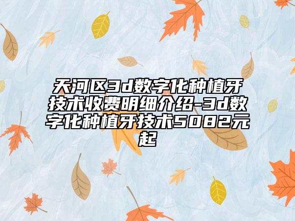 天河区3d数字化种植牙技术收费明细介绍-3d数字化种植牙技术5082元起