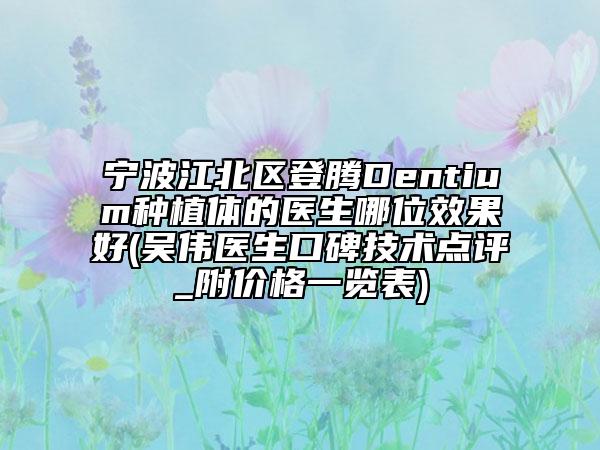 宁波江北区登腾Dentium种植体的医生哪位效果好(吴伟医生口碑技术点评_附价格一览表)
