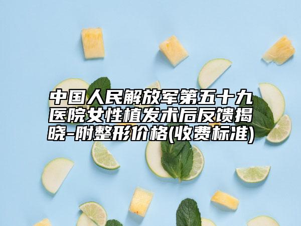 中国人民解放军第五十九医院女性植发术后反馈揭晓-附整形价格(收费标准)