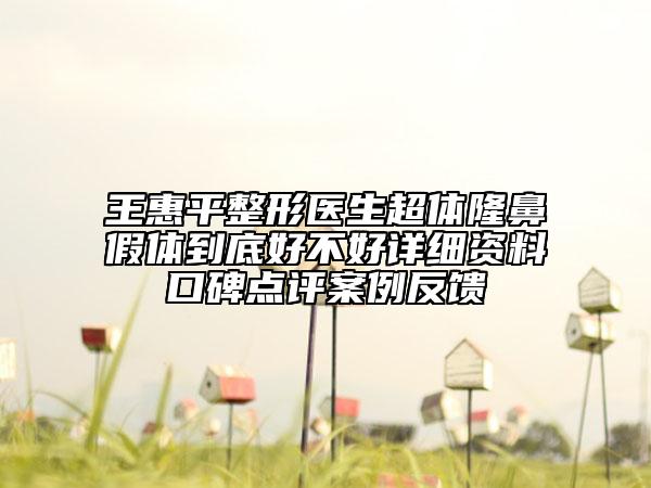 王惠平整形医生超体隆鼻假体到底好不好详细资料口碑点评案例反馈