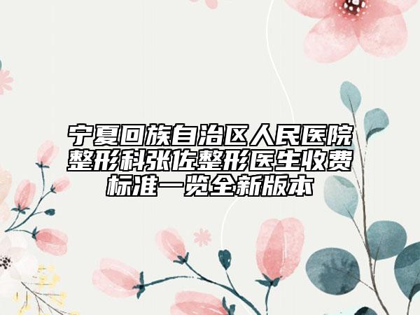 宁夏回族自治区人民医院整形科张佐整形医生收费标准一览全新版本