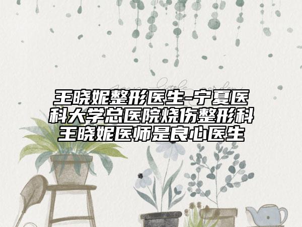 王晓妮整形医生-宁夏医科大学总医院烧伤整形科王晓妮医师是良心医生