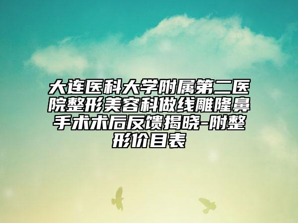 大连医科大学附属第二医院整形美容科做线雕隆鼻手术术后反馈揭晓-附整形价目表