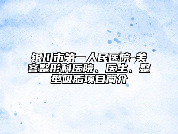 银川市第一人民医院-美容整形科医院、医生、整型吸脂项目简介