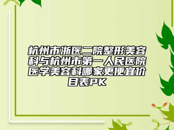 杭州市浙医二院整形美容科与杭州市第一人民医院医学美容科哪家更便宜价目表PK