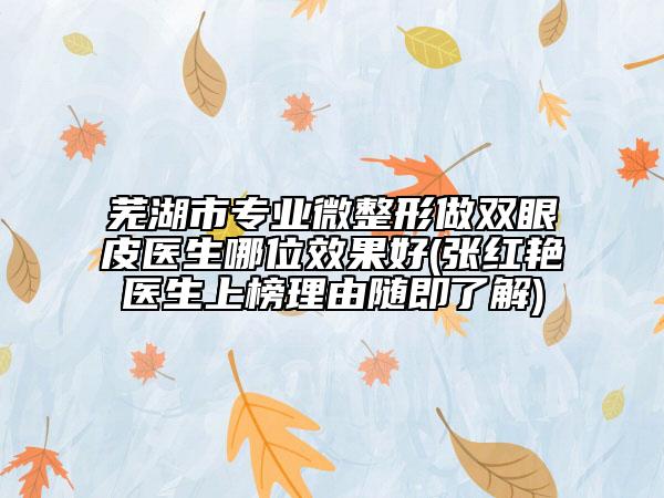 芜湖市专业微整形做双眼皮医生哪位效果好(张红艳医生上榜理由随即了解)