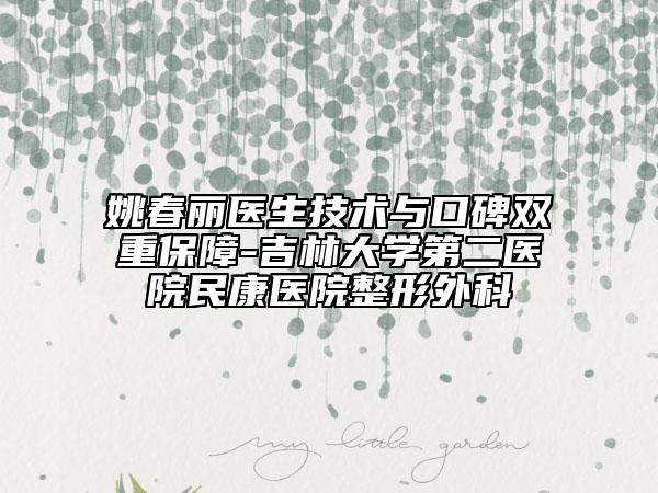 姚春丽医生技术与口碑双重保障-吉林大学第二医院民康医院整形外科