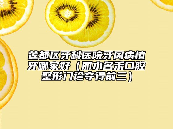 莲都区牙科医院牙周病植牙哪家好（丽水名禾口腔整形门诊夺得前三）