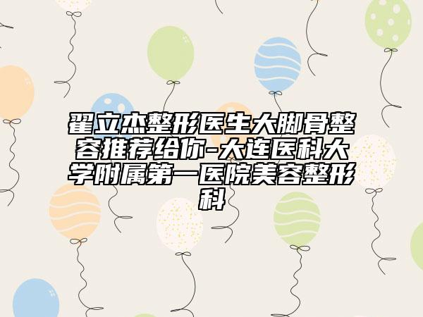 翟立杰整形医生大脚骨整容推荐给你-大连医科大学附属第一医院美容整形科