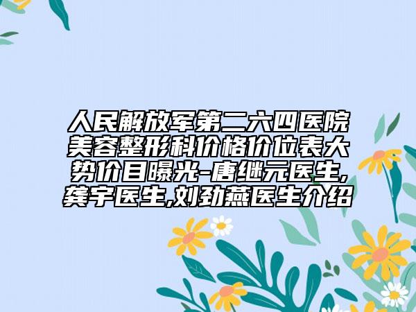 人民解放军第二六四医院美容整形科价格价位表大势价目曝光-唐继元医生,龚宇医生,刘劲燕医生介绍