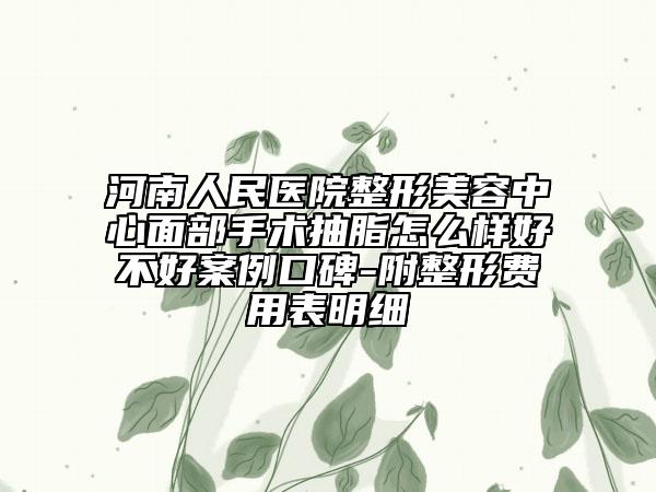河南人民医院整形美容中心面部手术抽脂怎么样好不好案例口碑-附整形费用表明细