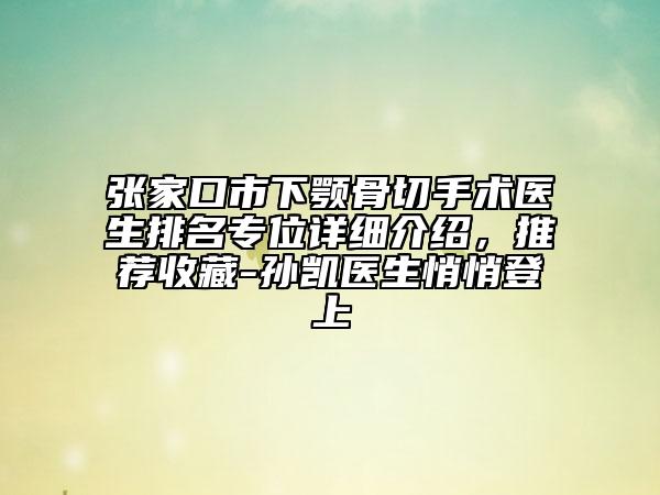 张家口市下颚骨切手术医生排名专位详细介绍，推荐收藏-孙凯医生悄悄登上