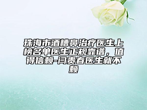 珠海市酒糟鼻治疗医生上榜名单医生正规靠谱，值得信赖-闫贵春医生就不赖