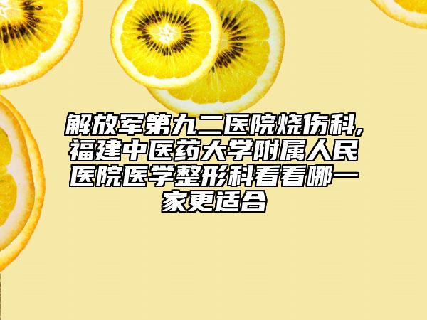 解放军第九二医院烧伤科,福建中医药大学附属人民医院医学整形科看看哪一家更适合