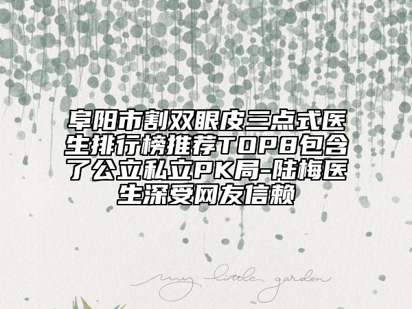 阜阳市割双眼皮三点式医生排行榜推荐TOP8包含了公立私立PK局-陆梅医生深受网友信赖