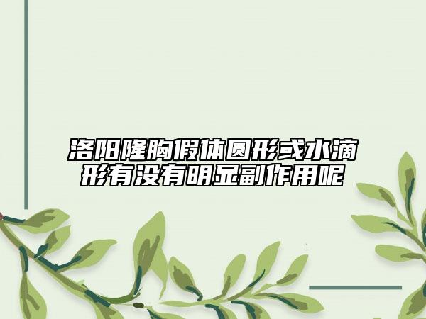 洛阳隆胸假体圆形或水滴形有没有明显副作用呢