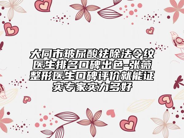 大同市玻尿酸祛除法令纹医生排名口碑出色-张薇整形医生口碑评价就能证实专家实力多好