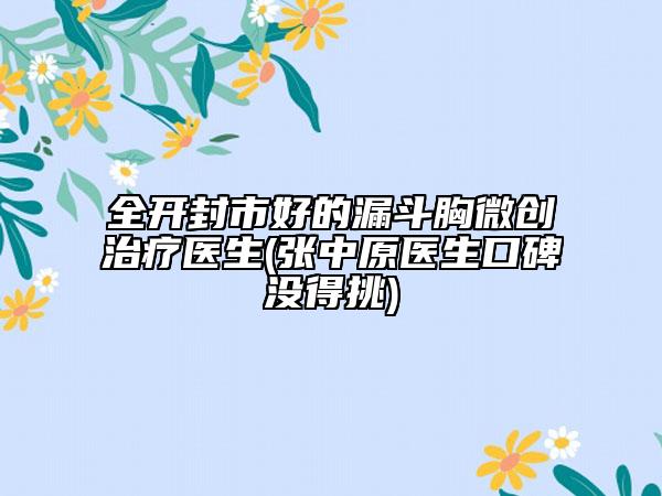 全开封市好的漏斗胸微创治疗医生(张中原医生口碑没得挑)