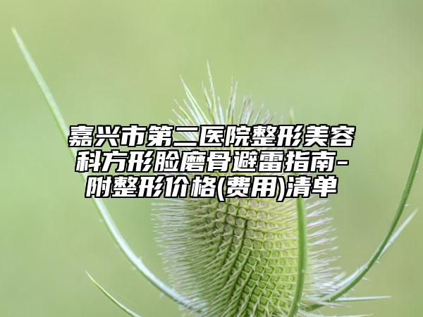 嘉兴市第二医院整形美容科方形脸磨骨避雷指南-附整形价格(费用)清单