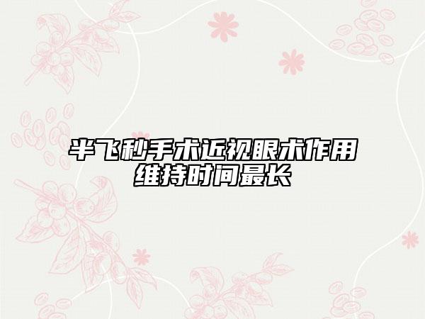 半飞秒手术近视眼术作用维持时间最长