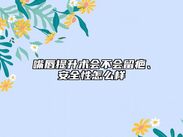 嘴唇提升术会不会留疤、安全性怎么样