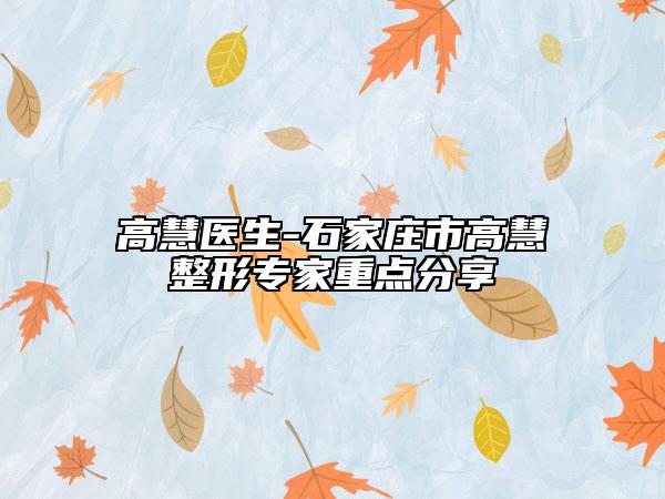 高慧医生-石家庄市高慧整形专家重点分享