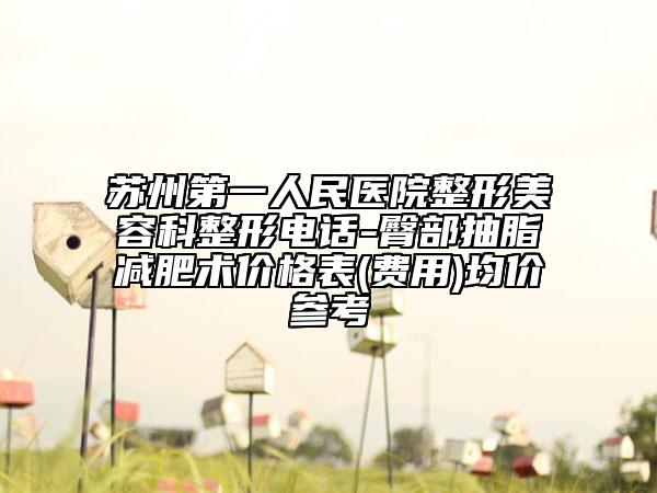 苏州第一人民医院整形美容科整形电话-臀部抽脂减肥术价格表(费用)均价参考