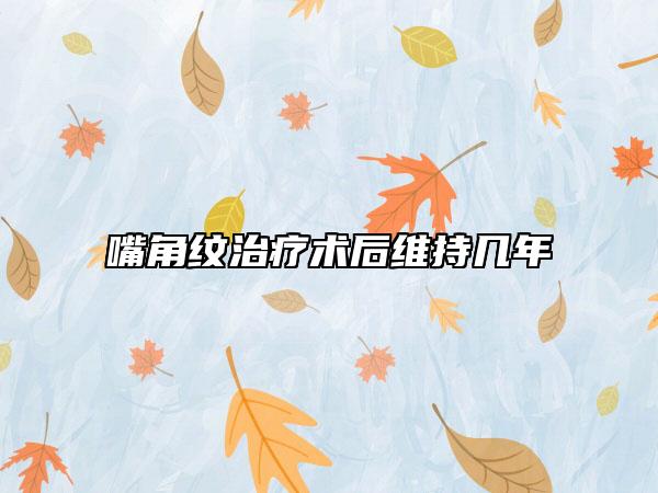 嘴角纹治疗术后维持几年