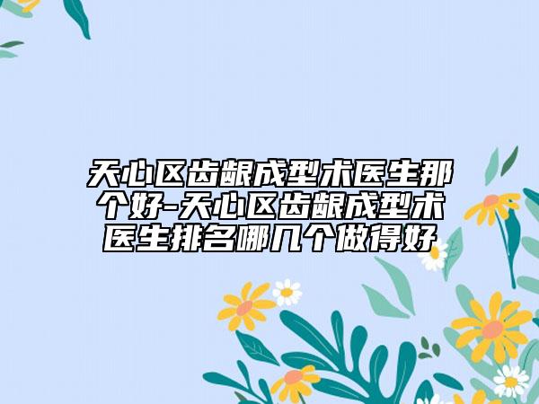 天心区齿龈成型术医生那个好-天心区齿龈成型术医生排名哪几个做得好