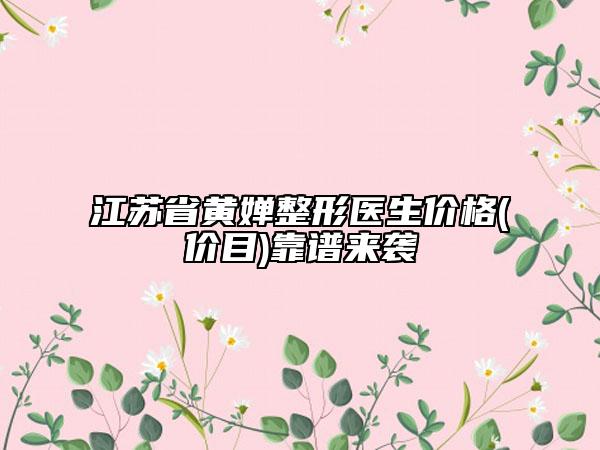 江苏省黄婵整形医生价格(价目)靠谱来袭