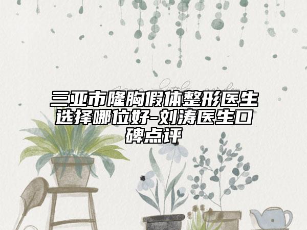 三亚市隆胸假体整形医生选择哪位好-刘涛医生口碑点评