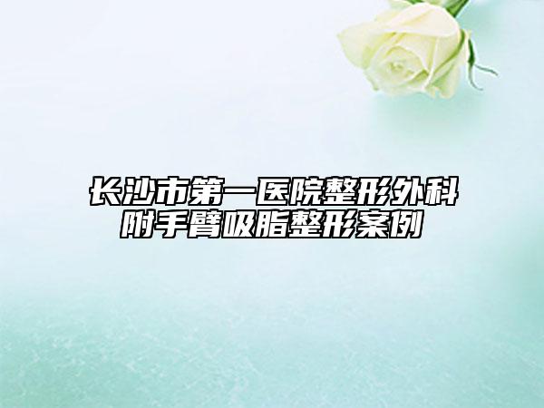 长沙市第一医院整形外科附手臂吸脂整形案例