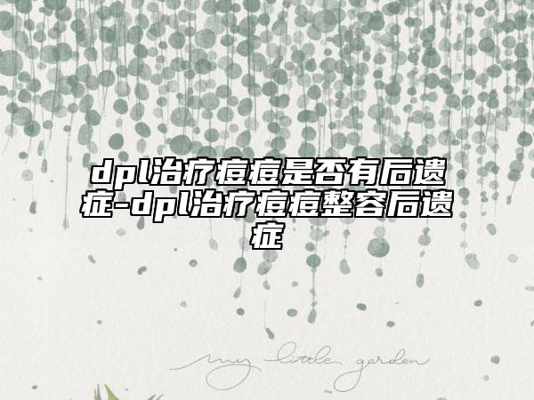 dpl治疗痘痘是否有后遗症-dpl治疗痘痘整容后遗症