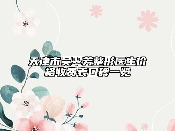 天津市吴翠芳整形医生价格收费表口碑一览
