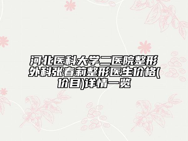 河北医科大学二医院整形外科张春莉整形医生价格(价目)详情一览