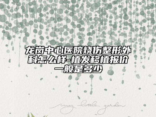 龙岗中心医院烧伤整形外科怎么样-植发移植报价一般是多少