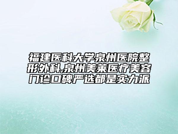 福建医科大学泉州医院整形外科,泉州美莱医疗美容门诊口碑严选都是实力派