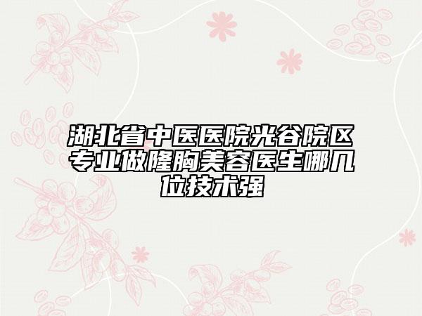 湖北省中医医院光谷院区专业做隆胸美容医生哪几位技术强