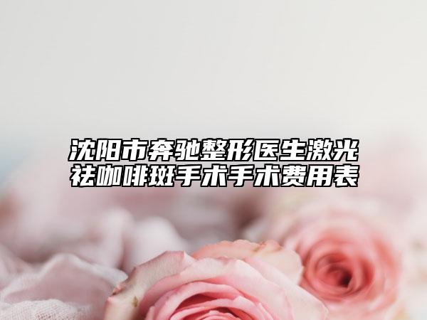 沈阳市奔驰整形医生激光祛咖啡斑手术手术费用表