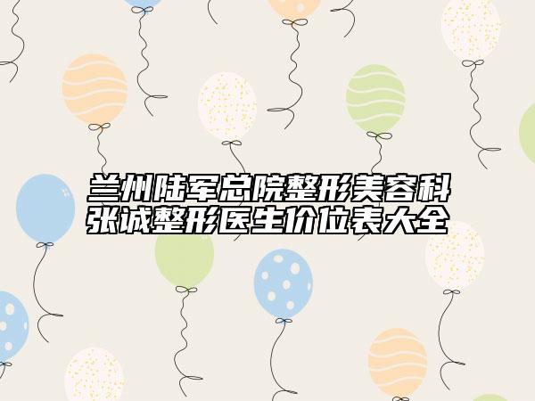 兰州陆军总院整形美容科张诚整形医生价位表大全