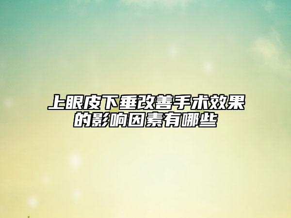 上眼皮下垂改善手术效果的影响因素有哪些