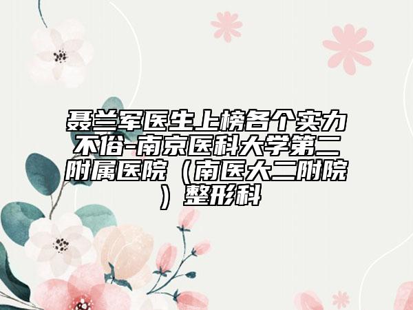 聂兰军医生上榜各个实力不俗-南京医科大学第二附属医院（南医大二附院）整形科