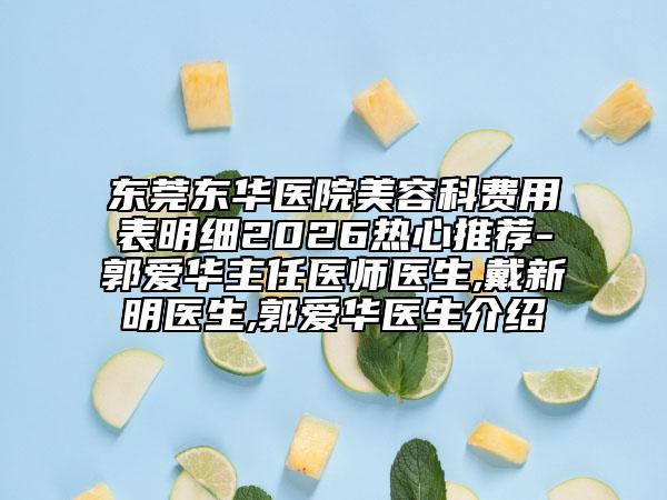 东莞东华医院美容科费用表明细2026热心推荐-郭爱华主任医师医生,戴新明医生,郭爱华医生介绍