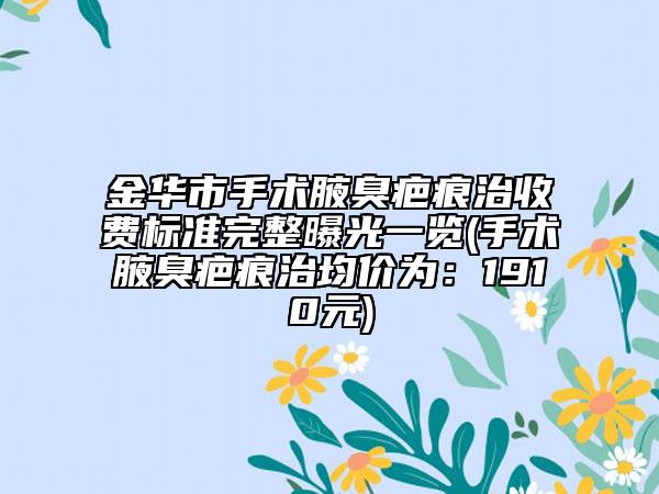 金华市手术腋臭疤痕治收费标准完整曝光一览(手术腋臭疤痕治均价为：1910元)
