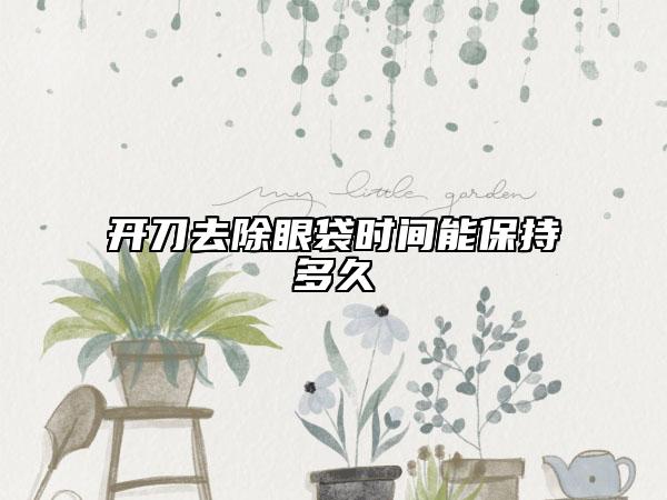 开刀去除眼袋时间能保持多久
