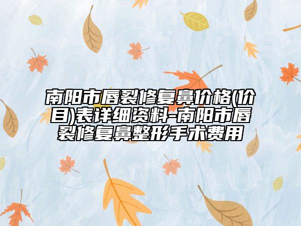南阳市唇裂修复鼻价格(价目)表详细资料-南阳市唇裂修复鼻整形手术费用