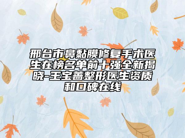 邢台市鼻黏膜修复手术医生在榜名单前十强全新揭晓-王宝蔷整形医生资质和口碑在线