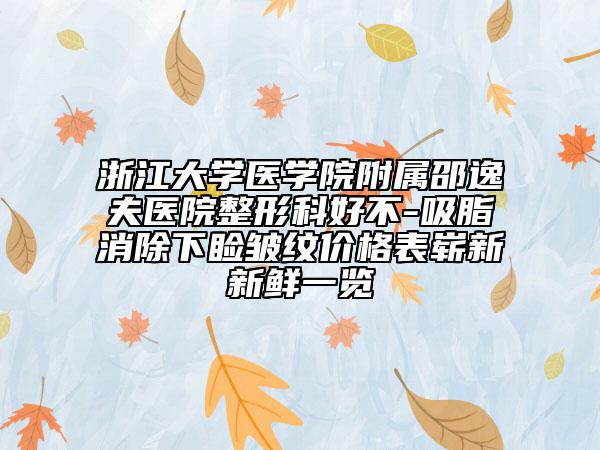 浙江大学医学院附属邵逸夫医院整形科好不-吸脂消除下睑皱纹价格表崭新新鲜一览