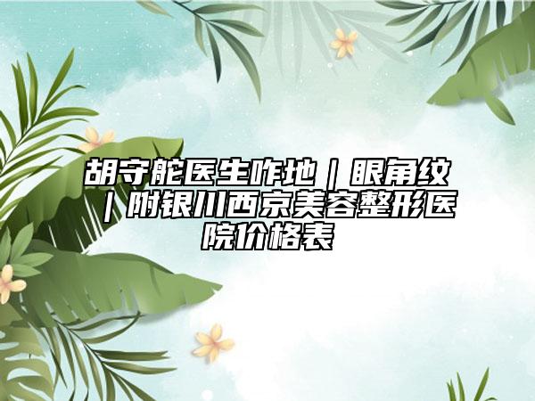 胡守舵医生咋地｜眼角纹｜附银川西京美容整形医院价格表